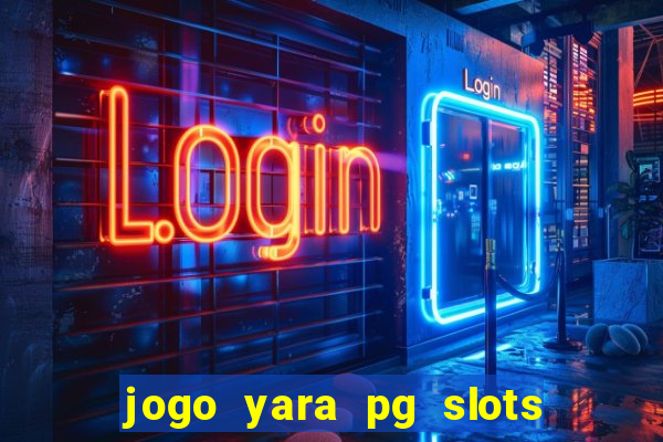 jogo yara pg slots paga mesmo